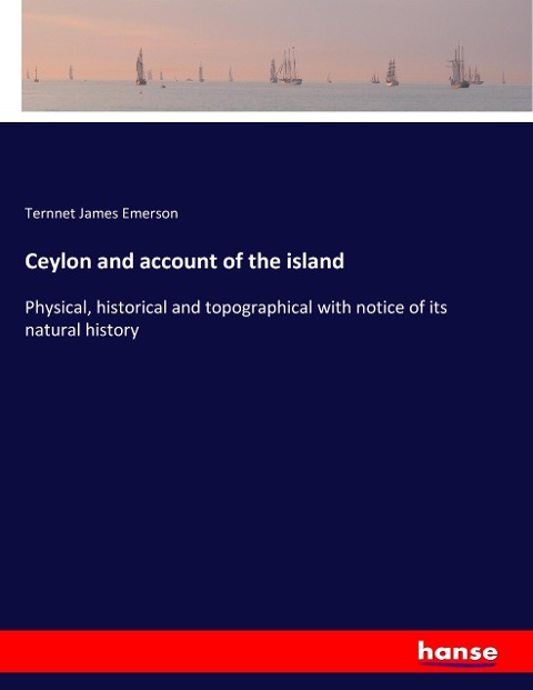 Ceylon and account of the island: Physical, historical and topographical with notice of its natural history