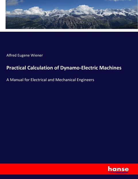 Practical Calculation of Dynamo-Electric Machines: A Manual for Electrical and Mechanical Engineers