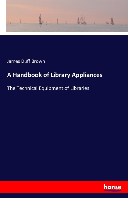A Handbook of Library Appliances: The Technical Equipment of Libraries