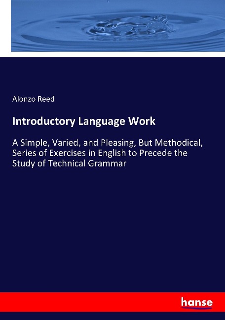 Introductory Language Work: A Simple, Varied, and Pleasing, But Methodical, Series of Exercises in English to Precede the Study of Technical Grammar