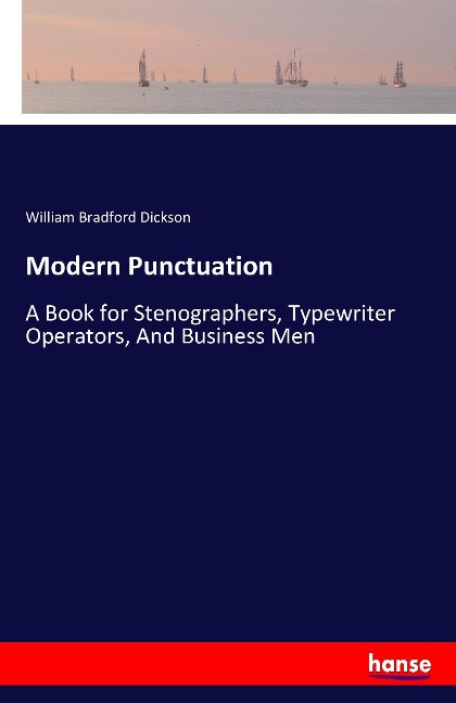 Modern Punctuation: A Book for Stenographers, Typewriter Operators, And Business Men