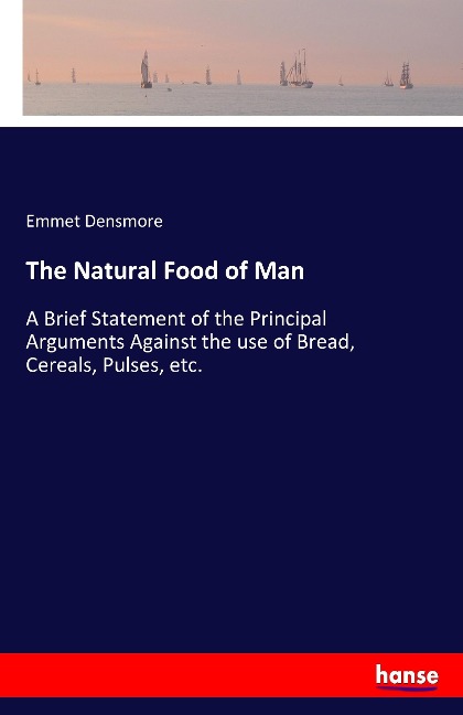The Natural Food of Man: A Brief Statement of the Principal Arguments Against the use of Bread, Cereals, Pulses, etc.