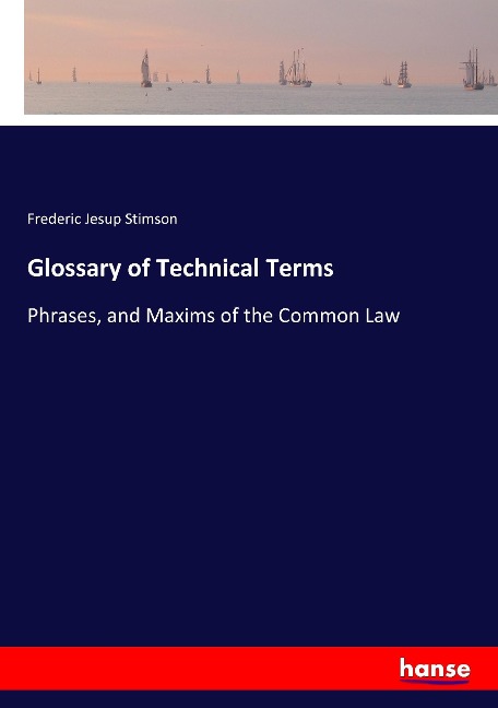Glossary of Technical Terms: Phrases, and Maxims of the Common Law