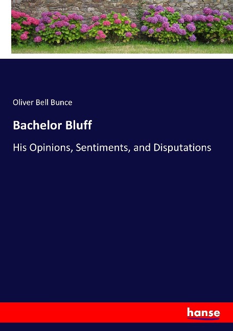 Bachelor Bluff: His Opinions, Sentiments, and Disputations