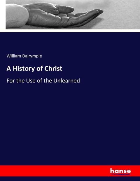 A History of Christ: For the Use of the Unlearned