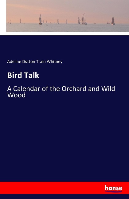 Bird Talk: A Calendar of the Orchard and Wild Wood