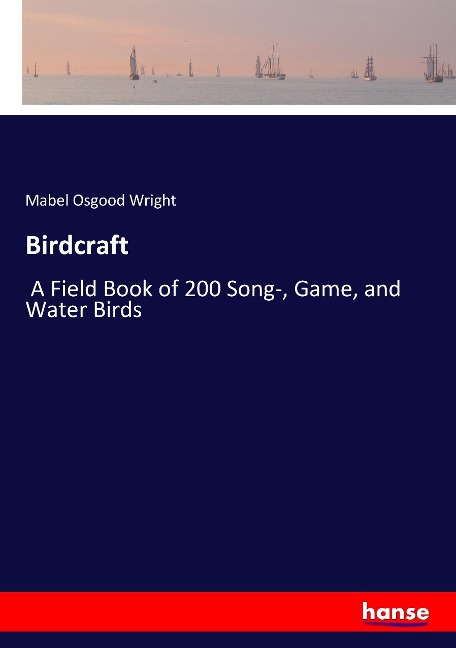 Birdcraft: A Field Book of 200 Song-, Game, and Water Birds