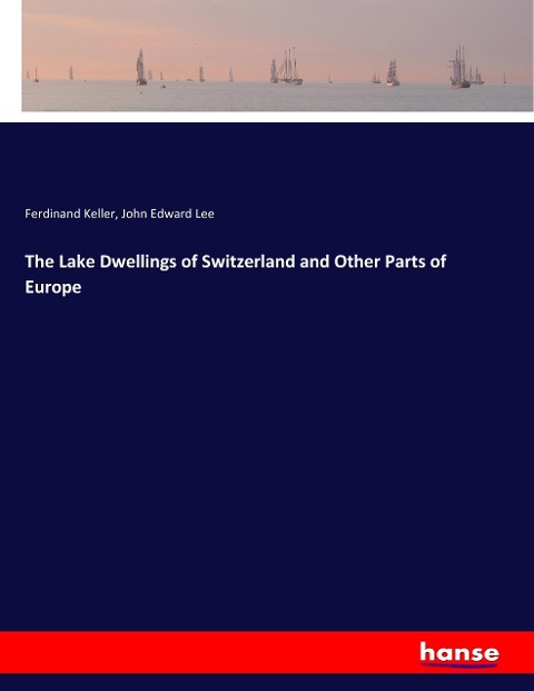 The Lake Dwellings of Switzerland and Other Parts of Europe