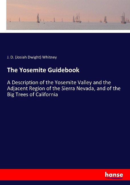 The Yosemite Guidebook: A Description of the Yosemite Valley and the Adjacent Region of the Sierra Nevada, and of the Big Trees of California