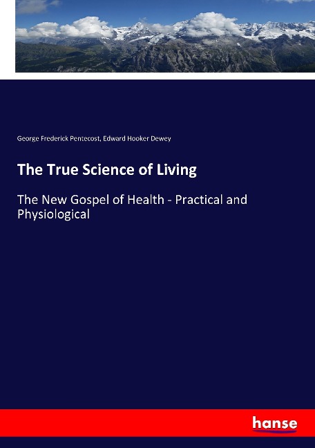 The True Science of Living: The New Gospel of Health - Practical and Physiological