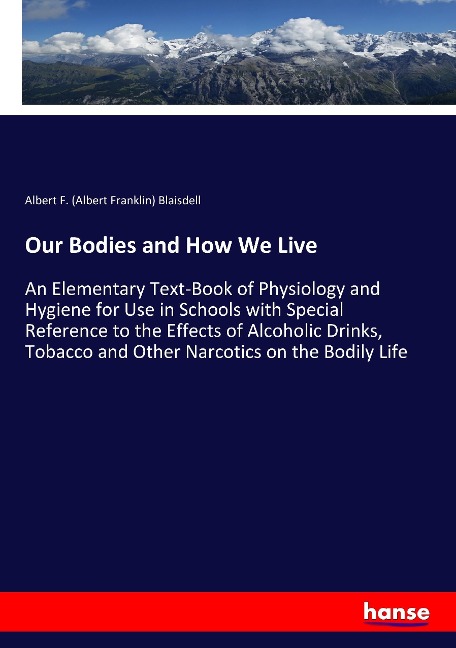 Our Bodies and How We Live: An Elementary Text-Book of Physiology and Hygiene for Use in Schools with Special Reference to the Effects of Alcoholic Drinks, Tobacco and Other Narcotics on the Bodily Life