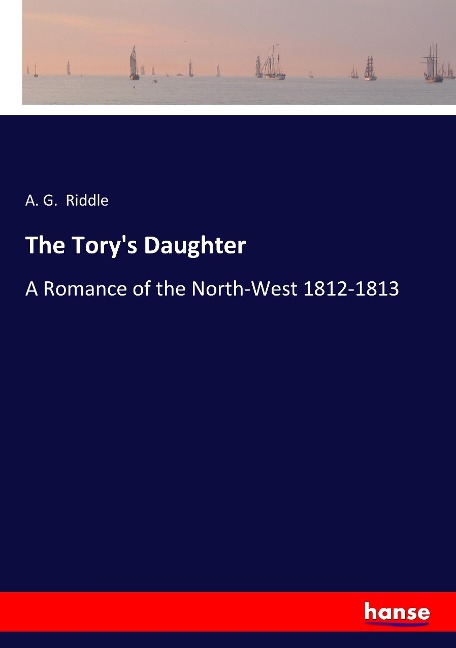 The Torys Daughter: A Romance of the North-West 1812-1813