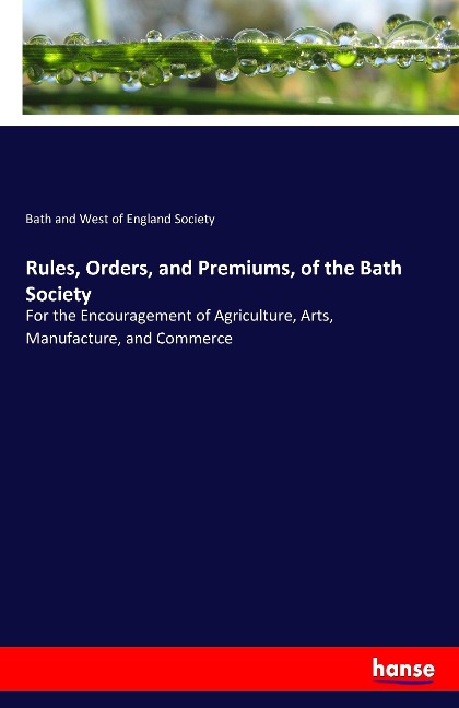 Rules, Orders, and Premiums, of the Bath Society: For the Encouragement of Agriculture, Arts, Manufacture, and Commerce