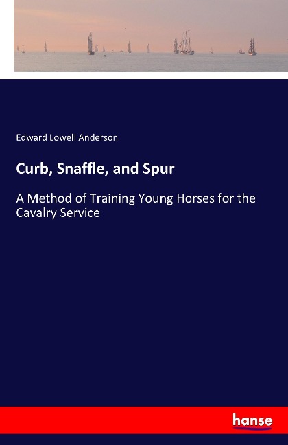 Curb, Snaffle, and Spur: A Method of Training Young Horses for the Cavalry Service