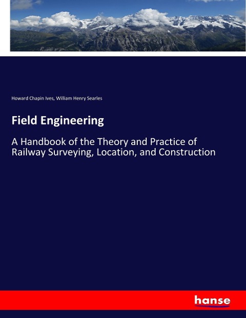 Field Engineering: A Handbook of the Theory and Practice of Railway Surveying, Location, and Construction