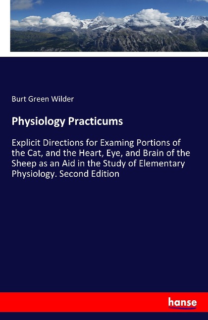 Physiology Practicums: Explicit Directions for Examing Portions of the Cat, and the Heart, Eye, and Brain of the Sheep as an Aid in the Study of Elementary Physiology. Second Edition