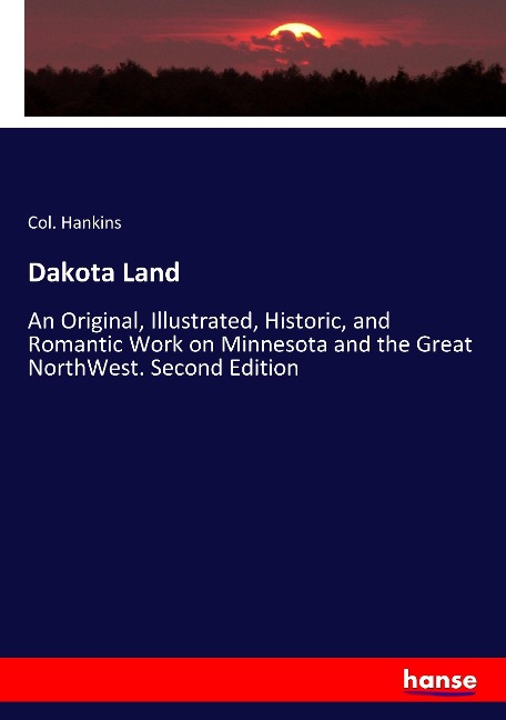 Dakota Land: An Original, Illustrated, Historic, and Romantic Work on Minnesota and the Great NorthWest. Second Edition