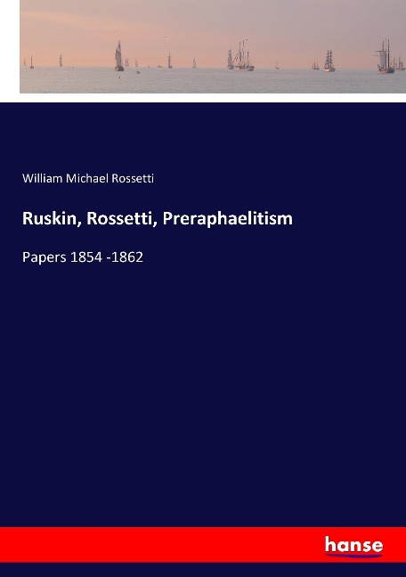 Ruskin, Rossetti, Preraphaelitism: Papers 1854 -1862