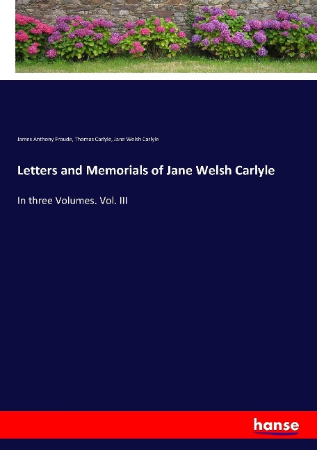 Letters and Memorials of Jane Welsh Carlyle: In three Volumes. Vol. III