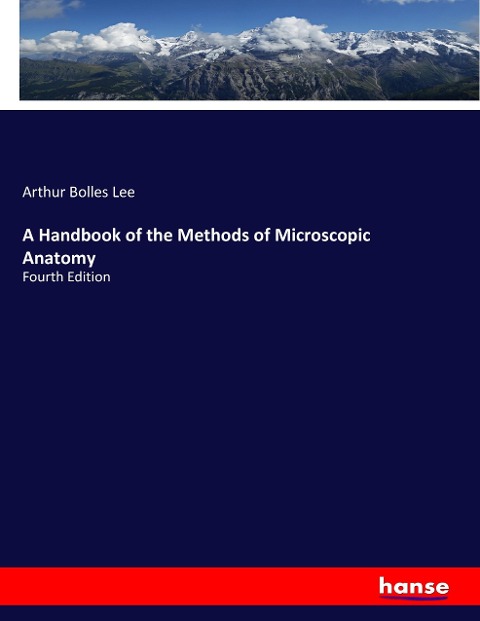 A Handbook of the Methods of Microscopic Anatomy: Fourth Edition