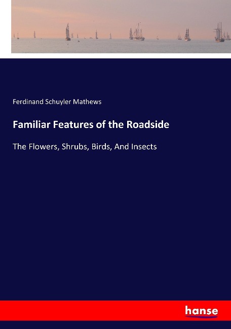 Familiar Features of the Roadside: The Flowers, Shrubs, Birds, And Insects