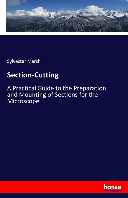 Section-Cutting: A Practical Guide to the Preparation and Mounting of Sections for the Microscope