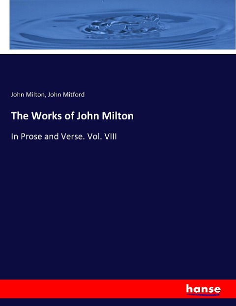 The Works of John Milton: In Prose and Verse. Vol. VIII