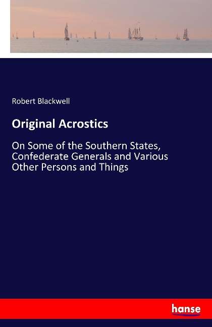 Original Acrostics: On Some of the Southern States, Confederate Generals and Various Other Persons and Things