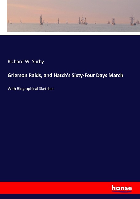 Grierson Raids, and Hatchs Sixty-Four Days March: With Biographical Sketches