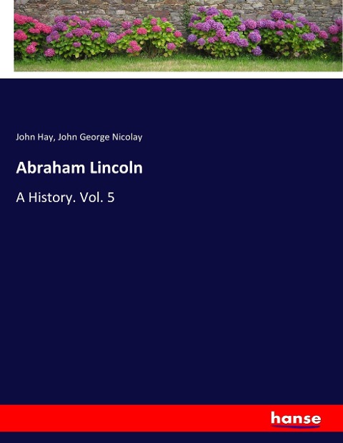 Abraham Lincoln: A History. Vol. 5