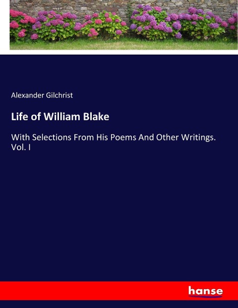 Life of William Blake: With Selections From His Poems And Other Writings. Vol. I