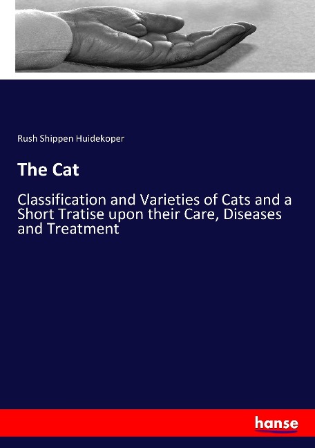 The Cat: Classification and Varieties of Cats and a Short Tratise upon their Care, Diseases and Treatment