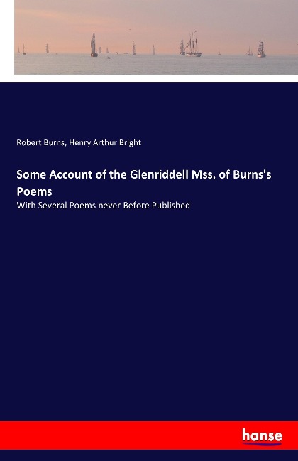 Some Account of the Glenriddell Mss. of Burnss Poems: With Several Poems never Before Published