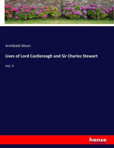 Lives of Lord Castlereagh and Sir Charles Stewart: Vol. II