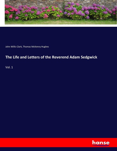 The Life and Letters of the Reverend Adam Sedgwick: Vol. 1