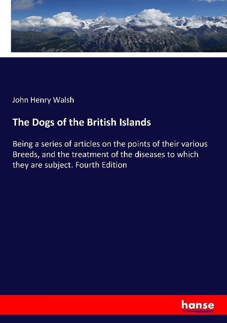 The Dogs of the British Islands: Being a series of articles on the points of their various Breeds, and the treatment of the diseases to which they are subject. Fourth Edition