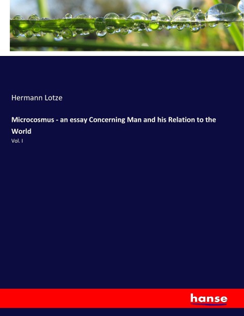 Microcosmus - an essay Concerning Man and his Relation to the World: Vol. I