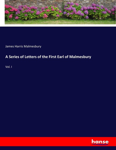 A Series of Letters of the First Earl of Malmesbury: Vol. I