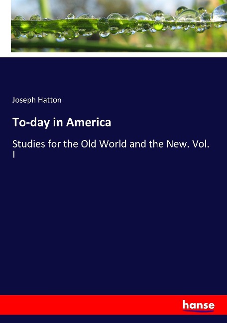 To-day in America: Studies for the Old World and the New. Vol. I