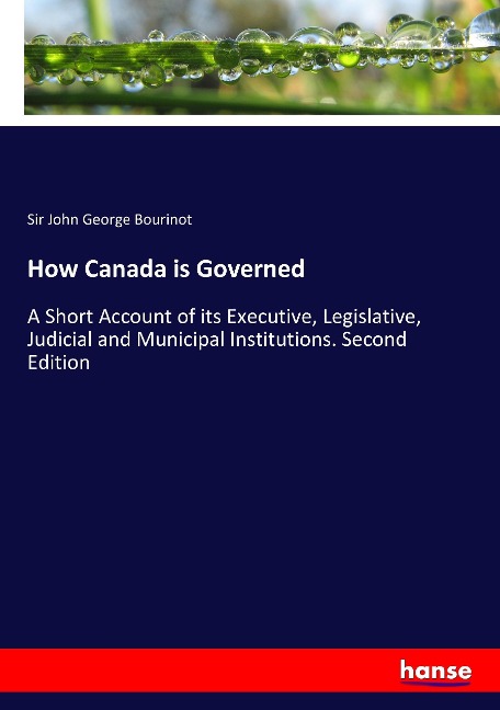 How Canada is Governed: A Short Account of its Executive, Legislative, Judicial and Municipal Institutions. Second Edition