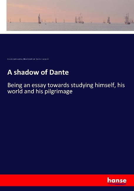 A shadow of Dante: Being an essay towards studying himself, his world and his pilgrimage