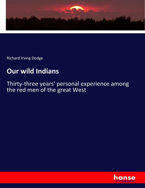 Our wild Indians: Thirty-three years' personal experience among the red men of the great West