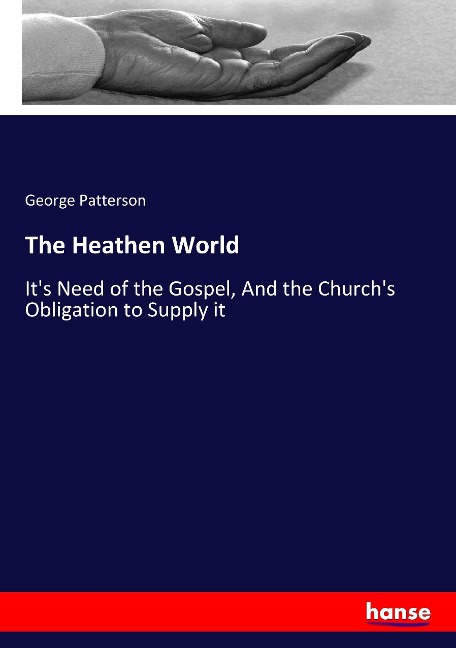 The Heathen World: Its Need of the Gospel, And the Churchs Obligation to Supply it