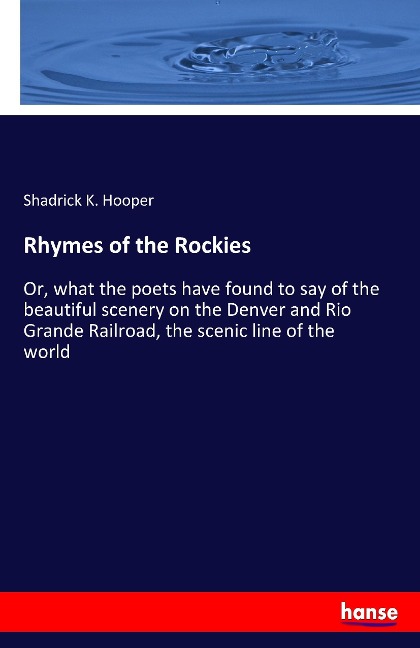 Rhymes of the Rockies: Or, what the poets have found to say of the beautiful scenery on the Denver and Rio Grande Railroad, the scenic line of the world
