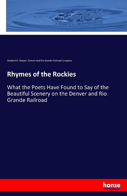 Rhymes of the Rockies: What the Poets Have Found to Say of the Beautiful Scenery on the Denver and Rio Grande Railroad