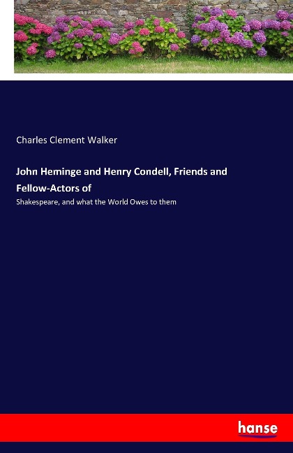 John Heminge and Henry Condell, Friends and Fellow-Actors of: Shakespeare, and what the World Owes to them