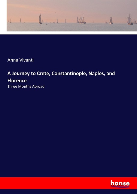 A Journey to Crete, Constantinople, Naples, and Florence: Three Months Abroad