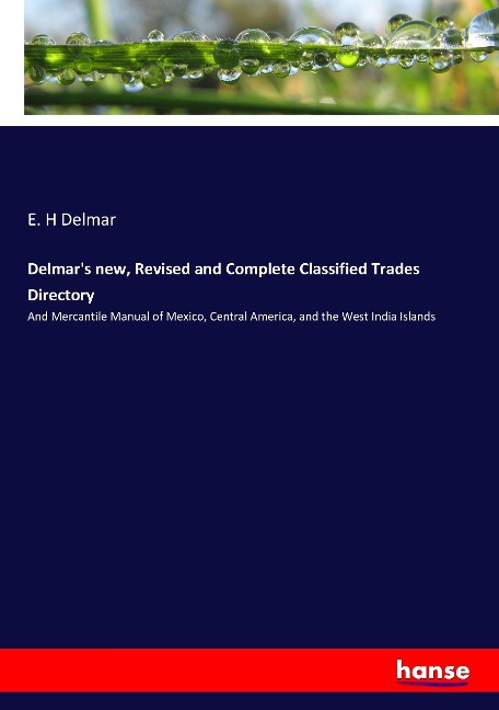 Delmars new, Revised and Complete Classified Trades Directory: And Mercantile Manual of Mexico, Central America, and the West India Islands