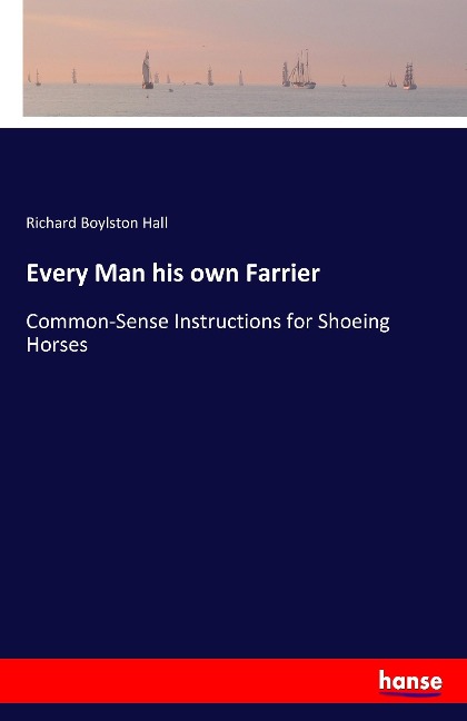 Every Man his own Farrier: Common-Sense Instructions for Shoeing Horses