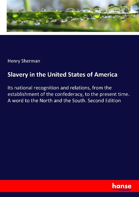 Slavery in the United States of America: Its national recognition and relations, from the establishment of the confederacy, to the present time. A word to the North and the South. Second Edition